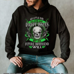 Skull gun my little girl will never have daddy issues but her future boyfriend will shirt