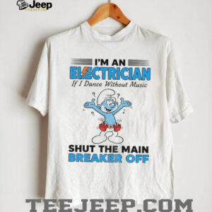 Smurf I’m an electrician if I dance without music shut the main breaker off shirt