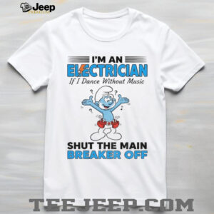 Smurf I’m an electrician if I dance without music shut the main breaker off shirt