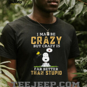 Snoopy I May Be Crazy But Better Than Stupid T Shirt