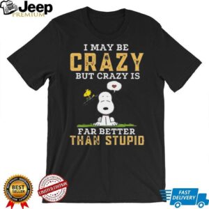 Snoopy I May Be Crazy But Better Than Stupid T Shirt