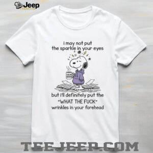 Snoopy I may not put the sparkle in your eyes but I’ll definitely put the what the fuck wrinkles shirt Snoopy I may not put the sparkle in your eyes but I’ll definitely put the what the fuck wrinkles shirt