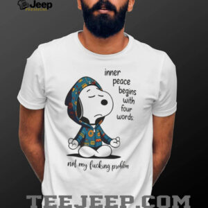 Snoopy Inner Peace Begins With Four Words Not My Fucking Problem Shirt