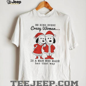 Snoopy Santa behind every crazy woman is a man who made her that way Merry Christmas shirt