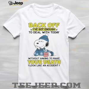 Snoopy back off I’ve got enough to deal with today without having to make your death look like an accident shirt