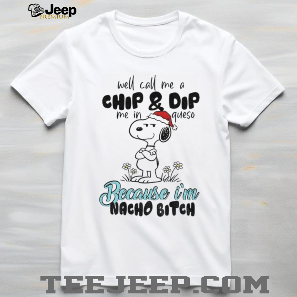 Snoopy well call me a chip and dip me in queso because I’m nacho bitch Merry Christmas shirt Snoopy well call me a chip and dip me in queso because I’m nacho bitch Merry Christmas shirt