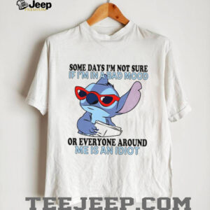 Some Days I'm Not Sure If I'm In A Bad Mood Or Everyone Around Me Is An Idiot T Shirt