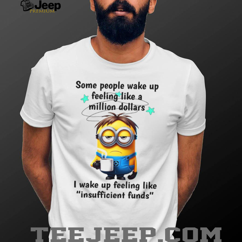 Some People Wake Up Feeling Like A Million Dollars. I Wake Up Feeling Like Insuffcient Funds T Shirt Some People Wake Up Feeling Like A Million Dollars. I Wake Up Feeling Like Insuffcient Funds T Shirt