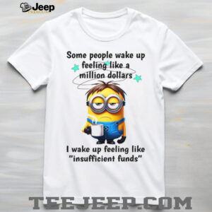 Some People Wake Up Feeling Like A Million Dollars. I Wake Up Feeling Like Insuffcient Funds T Shirt