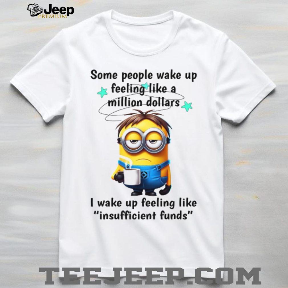 Some People Wake Up Feeling Like A Million Dollars. I Wake Up Feeling Like Insuffcient Funds T Shirt Some People Wake Up Feeling Like A Million Dollars. I Wake Up Feeling Like Insuffcient Funds T Shirt