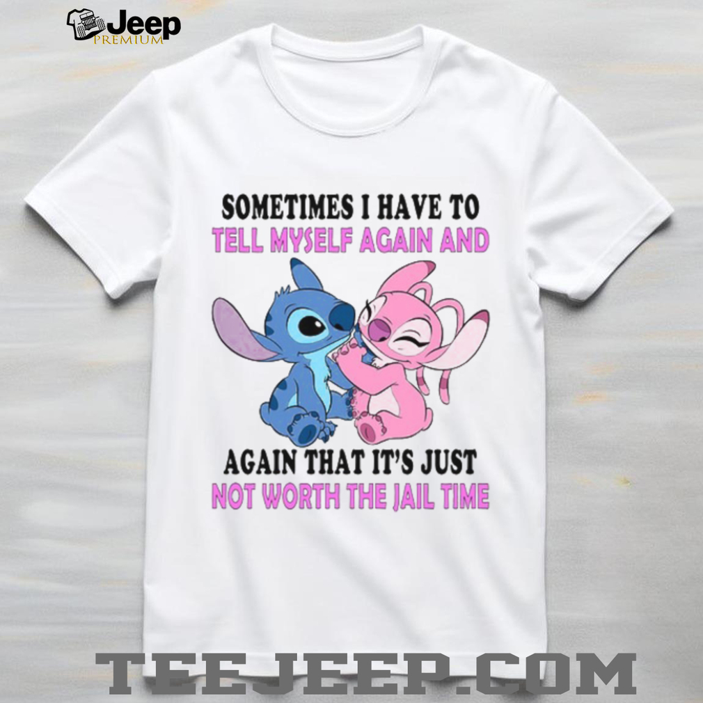 Sometimes I Have To Tell Myself Again And Again That It’s Just Not Worth The Jail Time T Shirt Sometimes I Have To Tell Myself Again And Again That It’s Just Not Worth The Jail Time T Shirt