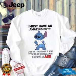 Stitch I must have an amazing butt every time I finish talking to saking to someone and turn to walk shirt