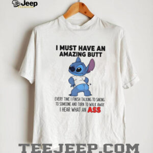 Stitch I must have an amazing butt every time I finish talking to saking to someone and turn to walk shirt