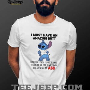Stitch I must have an amazing butt every time I finish talking to saking to someone and turn to walk shirt