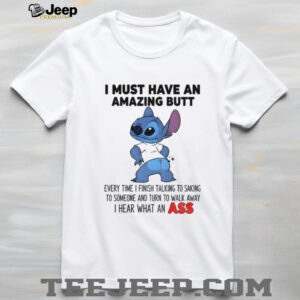 Stitch I must have an amazing butt every time I finish talking to saking to someone and turn to walk shirt