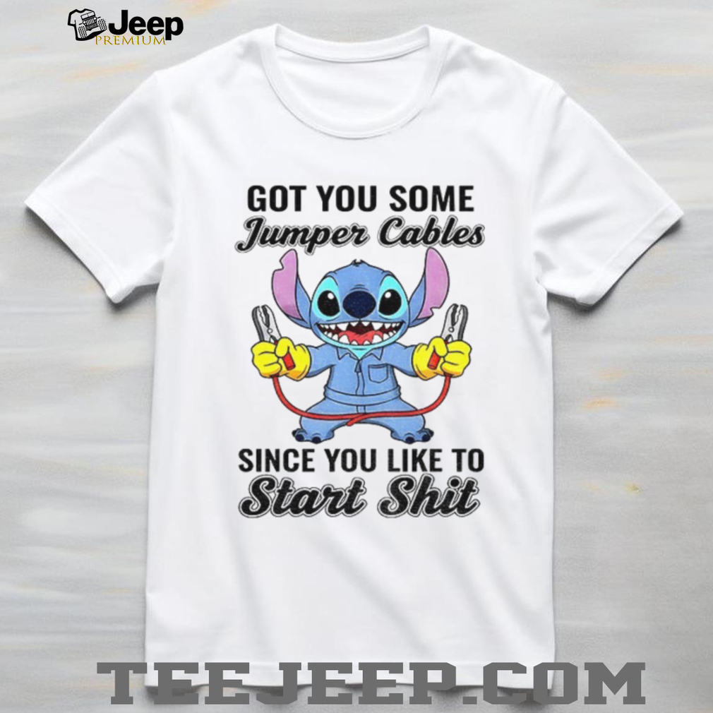 Stitch got you some jumper cables since you like to start shit shirt Stitch got you some jumper cables since you like to start shit shirt