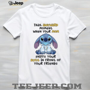 Stitch that awkward moment when your mom sniff your butt in front of your friends shirt