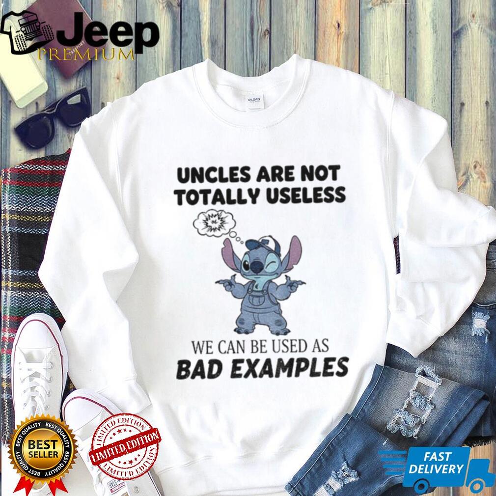 Stitch uncles are not totally useless we can be used as bad examples shirt Stitch uncles are not totally useless we can be used as bad examples shirt