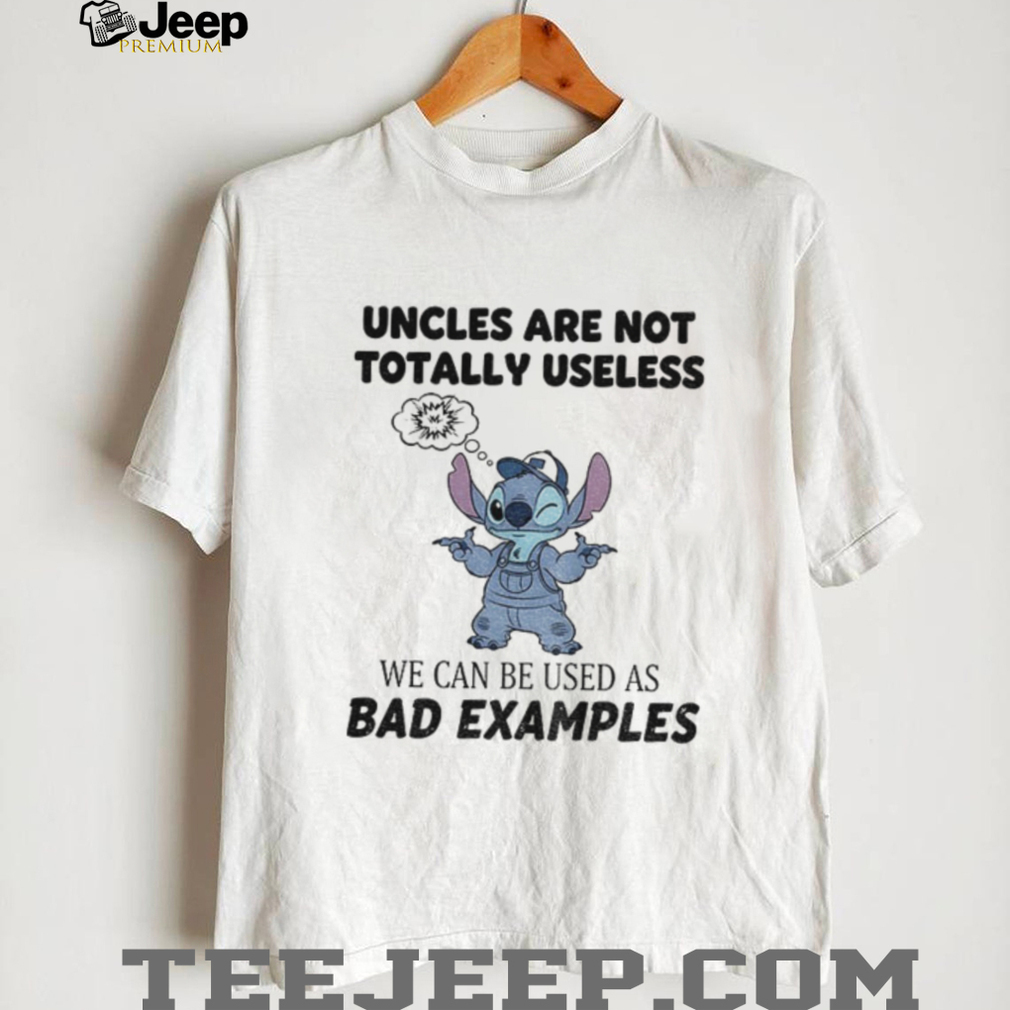 Stitch uncles are not totally useless we can be used as bad examples shirt Stitch uncles are not totally useless we can be used as bad examples shirt