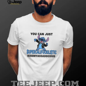 Stitch you can just supercalifuckilistic kissmyassadocious shirt
