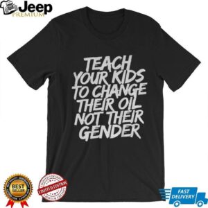 Teach your kids to change their oil not their gender shirt Teach your kids to change their oil not their gender shirt