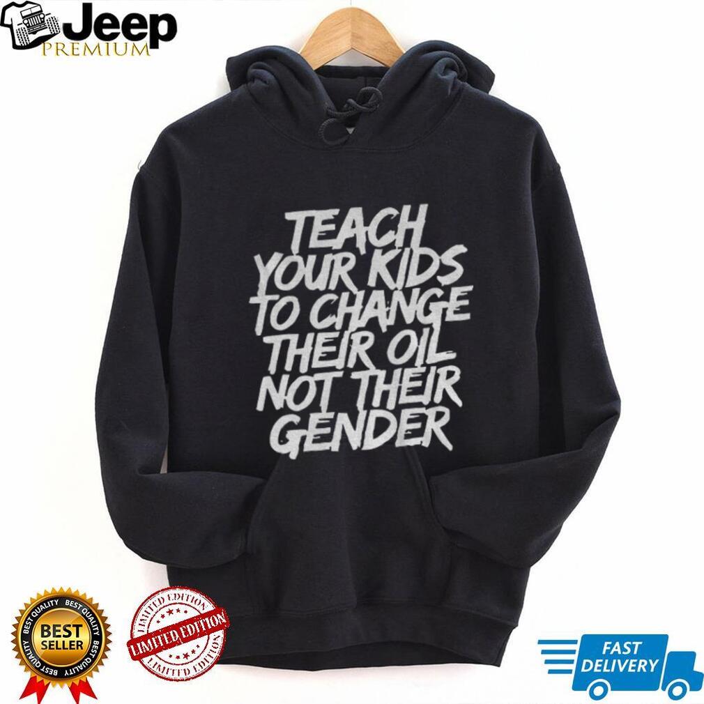 Teach your kids to change their oil not their gender shirt Teach your kids to change their oil not their gender shirt