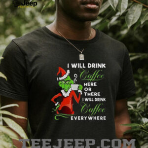 The Grinch I Will Drink Coffee Here Or There I Will Drink Coffee Everywhere T Shirt The Grinch I Will Drink Coffee Here Or There I Will Drink Coffee Everywhere T Shirt