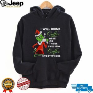 The Grinch I Will Drink Coffee Here Or There I Will Drink Coffee Everywhere T Shirt