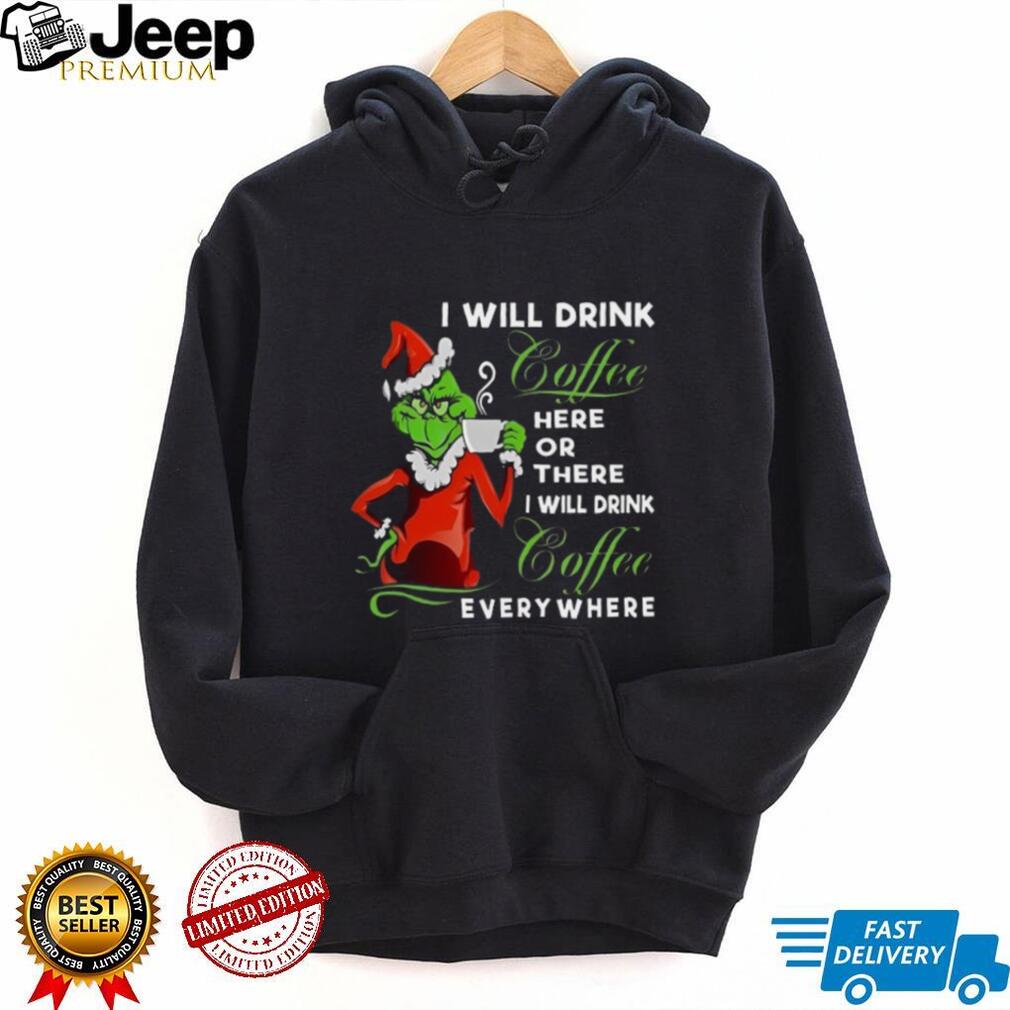 The Grinch I Will Drink Coffee Here Or There I Will Drink Coffee Everywhere T Shirt The Grinch I Will Drink Coffee Here Or There I Will Drink Coffee Everywhere T Shirt