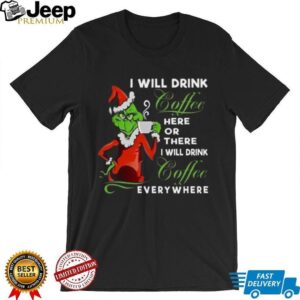 The Grinch I Will Drink Coffee Here Or There I Will Drink Coffee Everywhere T Shirt