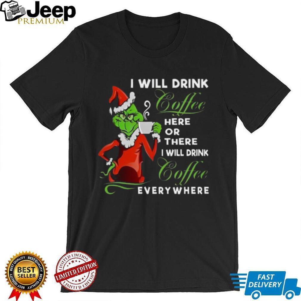 The Grinch I Will Drink Coffee Here Or There I Will Drink Coffee Everywhere T Shirt The Grinch I Will Drink Coffee Here Or There I Will Drink Coffee Everywhere T Shirt