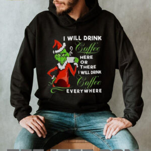 The Grinch I Will Drink Coffee Here Or There I Will Drink Coffee Everywhere T Shirt