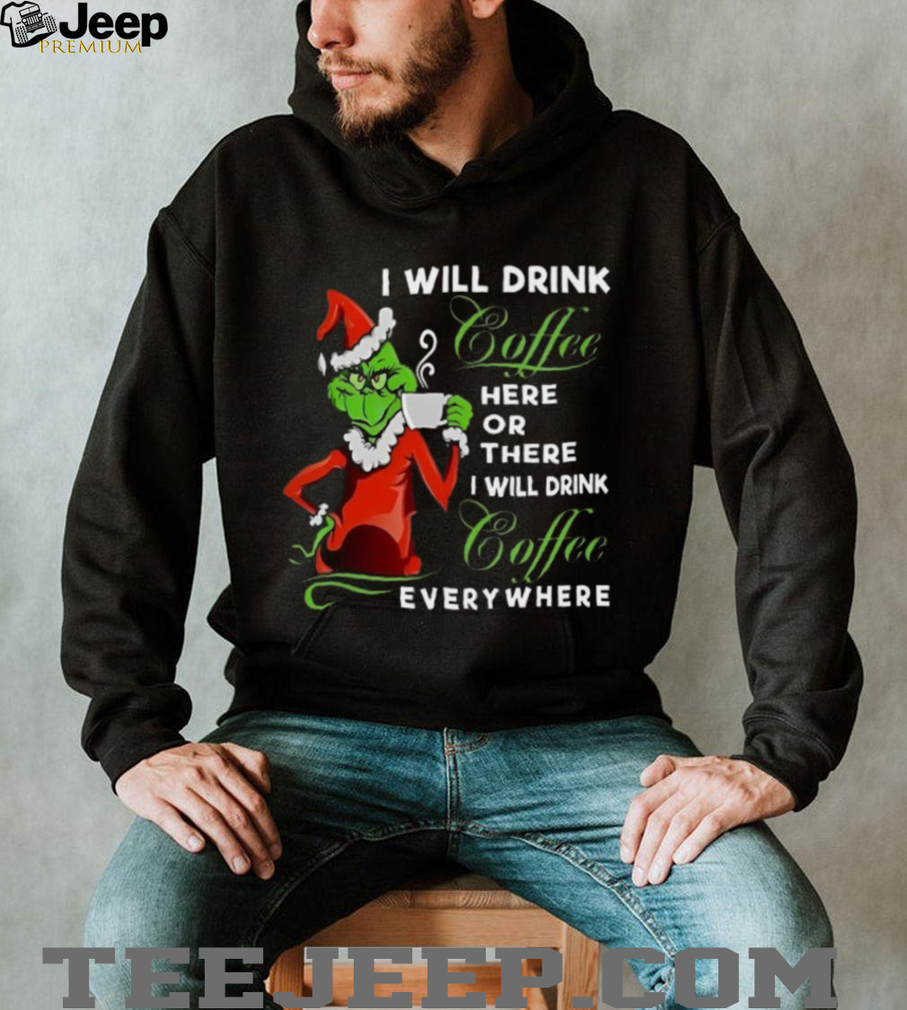 The Grinch I Will Drink Coffee Here Or There I Will Drink Coffee Everywhere T Shirt The Grinch I Will Drink Coffee Here Or There I Will Drink Coffee Everywhere T Shirt