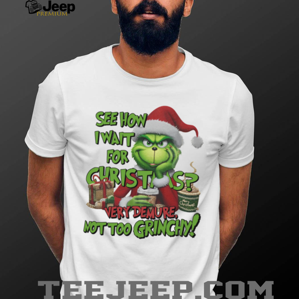 The Grinch See How I Wait For Christmas, Very Demure Not Too Grinchy T Shirt The Grinch See How I Wait For Christmas, Very Demure Not Too Grinchy T Shirt