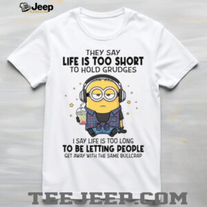 They Say Life Is Too Short To Hold Grudges I Say Life Is Too Long To Be Letting People Get Away With The Same Bullcrap T Shirt
