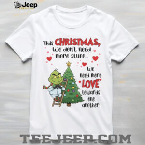 This Christmas  We Don’t Need More Stuf  We Need More Love Towards One Another T Shirt