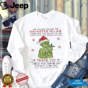 To my dear daughter in law I didn’t give you the gift of life grinch Christmas shirt