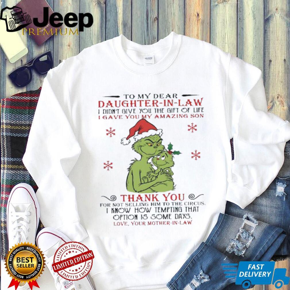 To my dear daughter in law I didn’t give you the gift of life grinch Christmas shirt To my dear daughter in law I didn’t give you the gift of life grinch Christmas shirt