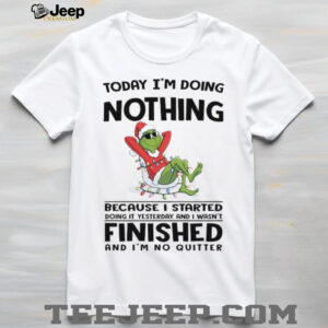 Today I’m Doing Nothing Because I Started Doing It Yesterday And I Wasn’t Finished And I’m No QuitterT Shirt