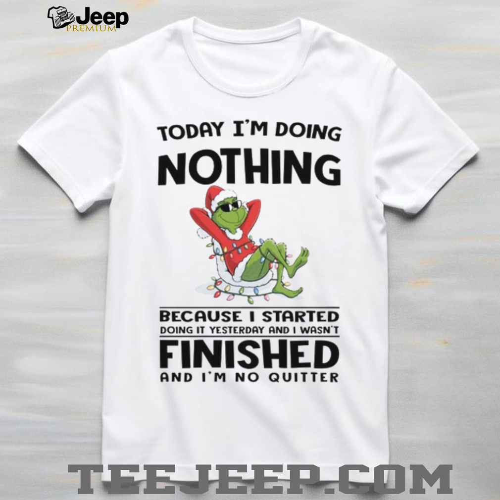 Today I’m Doing Nothing Because I Started Doing It Yesterday And I Wasn’t Finished And I’m No QuitterT Shirt Today I’m Doing Nothing Because I Started Doing It Yesterday And I Wasn’t Finished And I’m No QuitterT Shirt