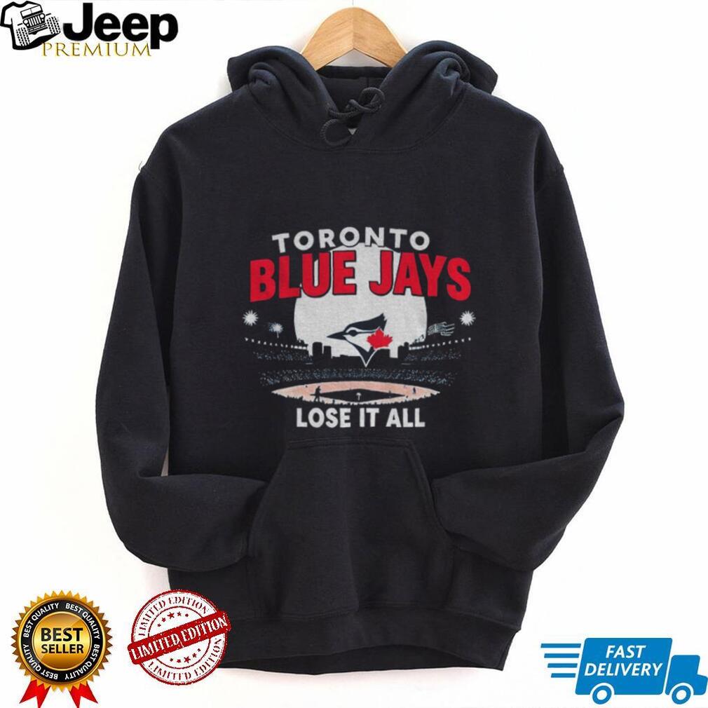 Toronto Blue Jays MLB Lose it all World Series Baseball 2025 stadium shirt Toronto Blue Jays MLB Lose it all World Series Baseball 2025 stadium shirt