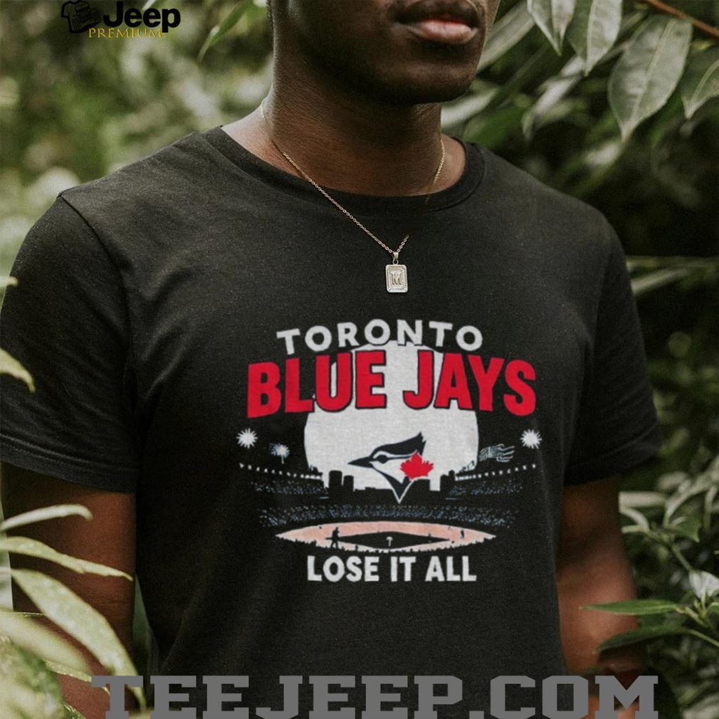 Toronto Blue Jays MLB Lose it all World Series Baseball 2025 stadium shirt Toronto Blue Jays MLB Lose it all World Series Baseball 2025 stadium shirt