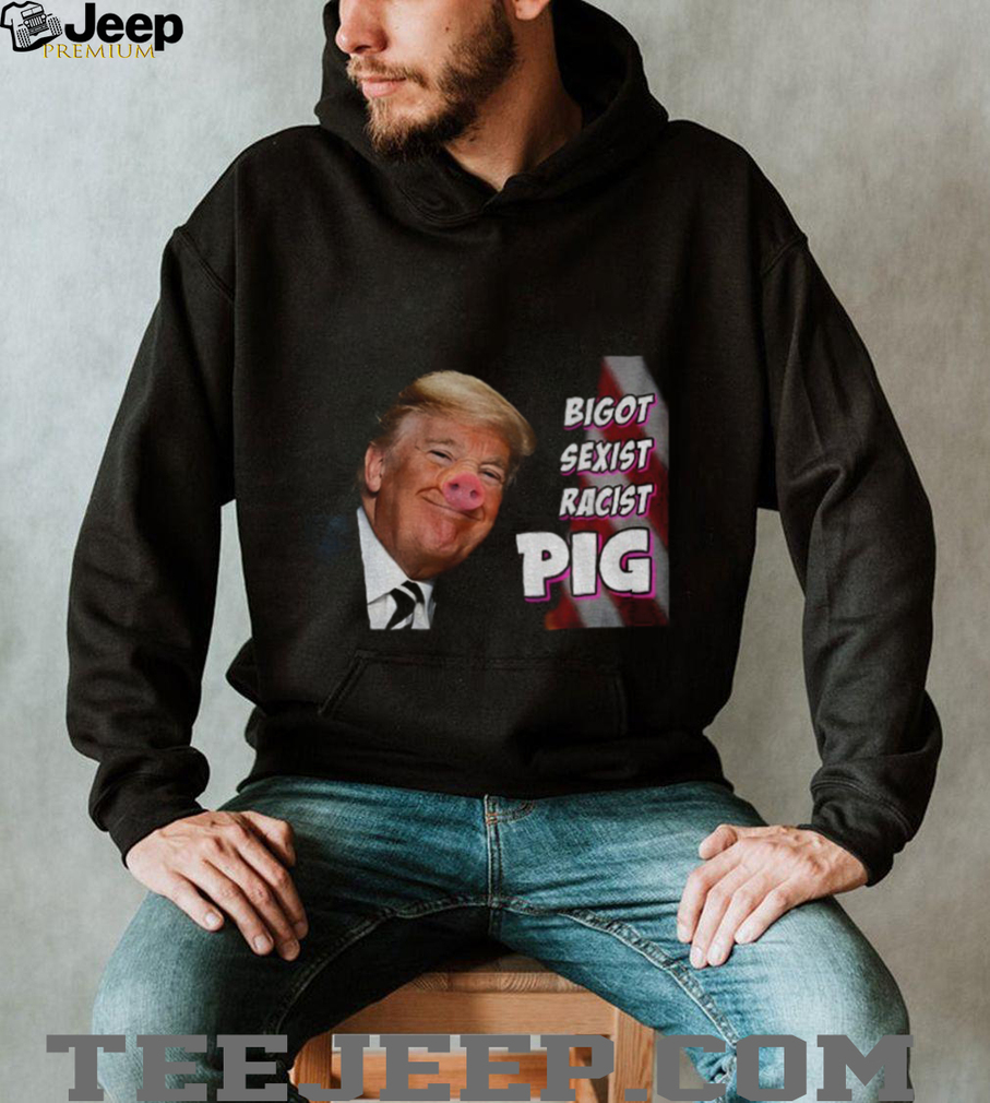 Trump piggy bigot sexist racist pig anti Trump shirt Trump piggy bigot sexist racist pig anti Trump shirt