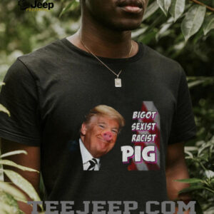 Trump piggy bigot sexist racist pig anti Trump shirt