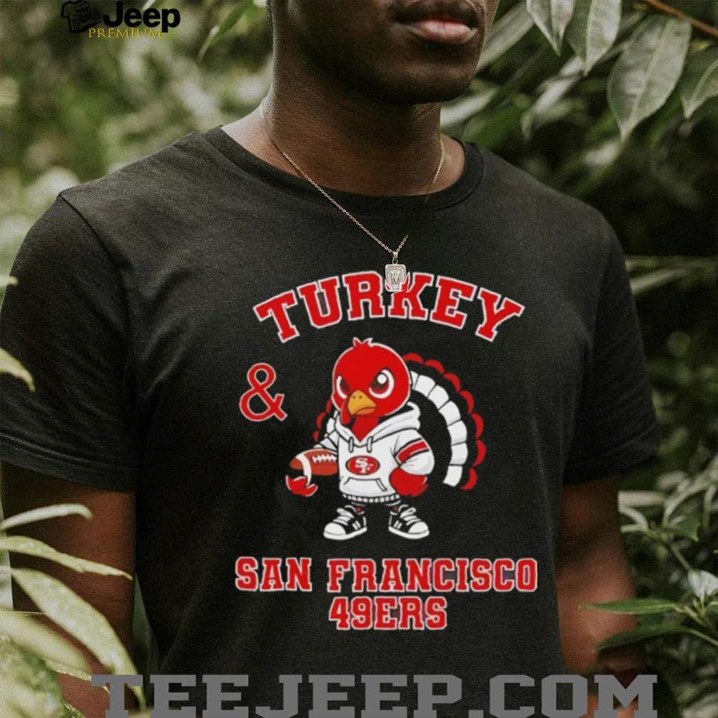 Turkey and San Francisco 49ers Football NFL Happy Thanksgiving shirt Turkey and San Francisco 49ers Football NFL Happy Thanksgiving shirt
