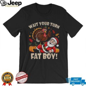 Turkey and Santa Claus wait your turn fat boy Merry Christmas shirt