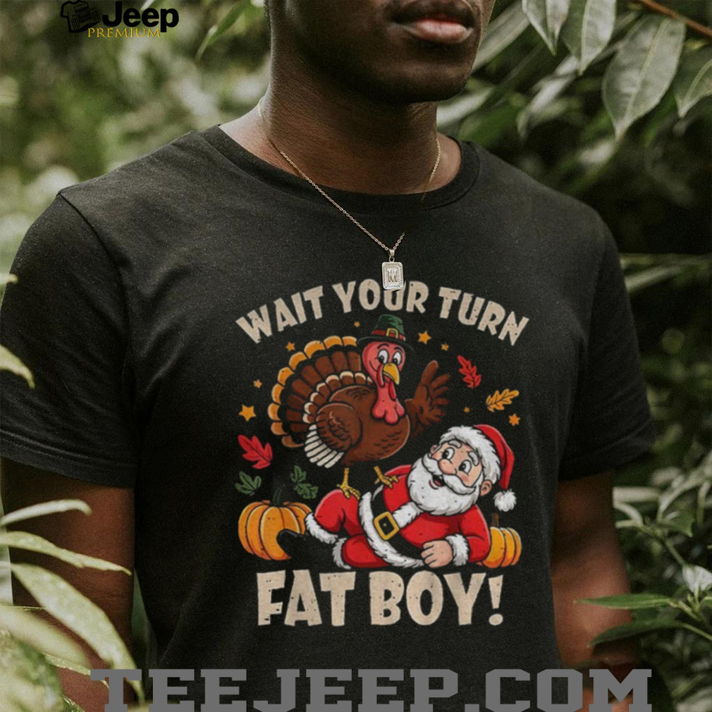 Turkey and Santa Claus wait your turn fat boy Merry Christmas shirt Turkey and Santa Claus wait your turn fat boy Merry Christmas shirt
