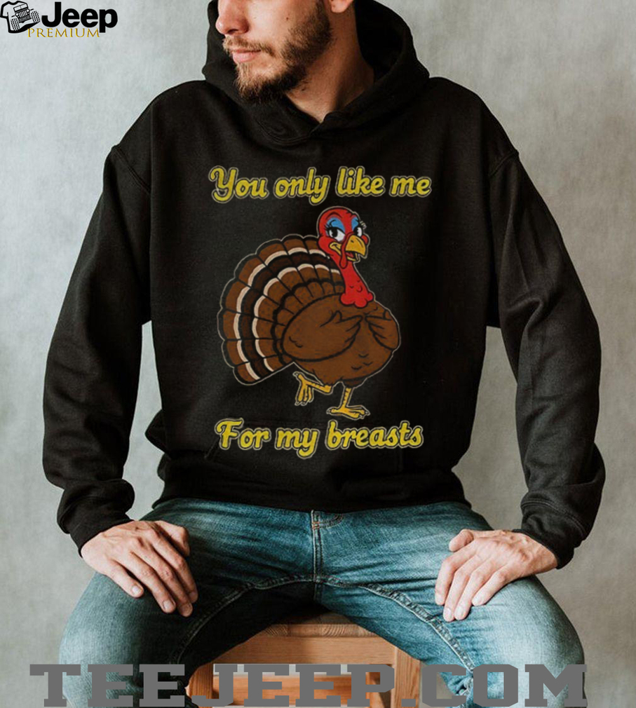 Turkey you only like me for my breasts cartoon shirt Turkey you only like me for my breasts cartoon shirt