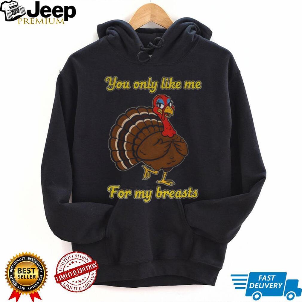 Turkey you only like me for my breasts cartoon shirt Turkey you only like me for my breasts cartoon shirt