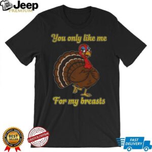 Turkey you only like me for my breasts cartoon shirt